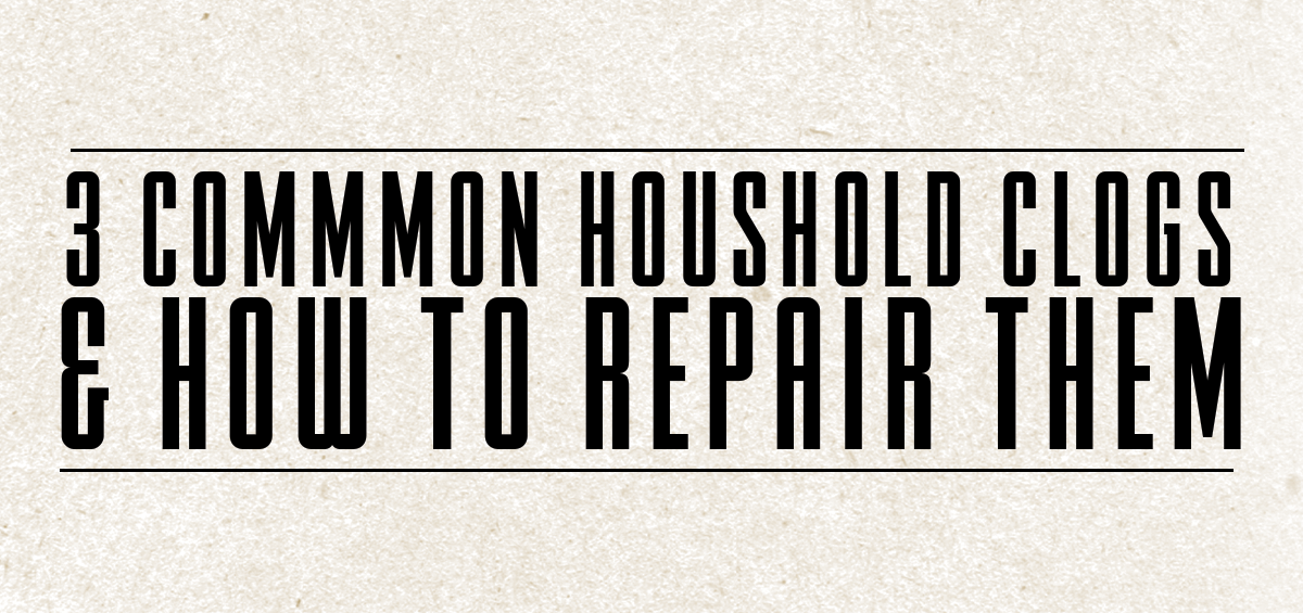 3 Common Household Clogs & How to Repair Them